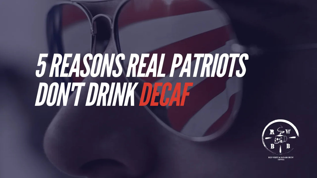 5 REASONS REAL PATRIOTS DON’T DRINK DECAF (AND WHY YOU SHOULD SWITCH TO RED, WHITE & BADASS BREWS… JUST KIDDING, WE HAVE DECAF TOO!)